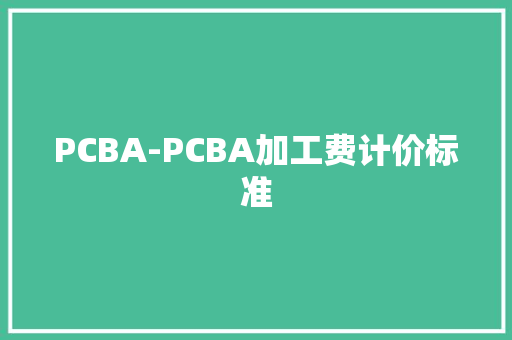 PCBA-PCBA加工费计价标准 PCBA-PCBA加工费计价标准 智能家居