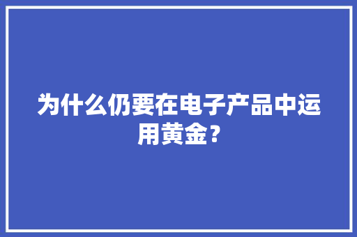 为什么仍要在电子产品中运用黄金？