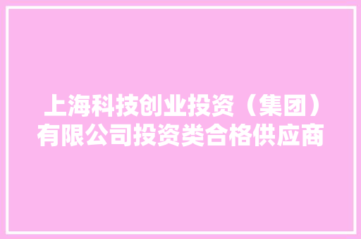 上海科技创业投资（集团）有限公司投资类合格供应商项目