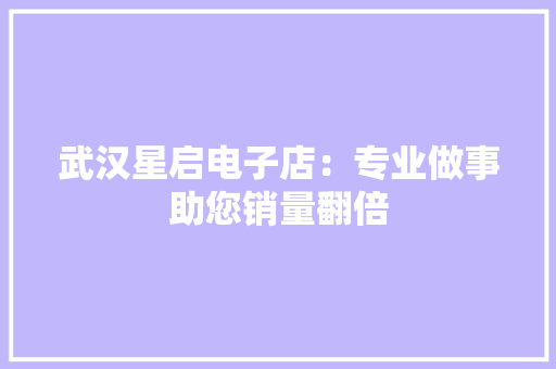 武汉星启电子店：专业做事助您销量翻倍