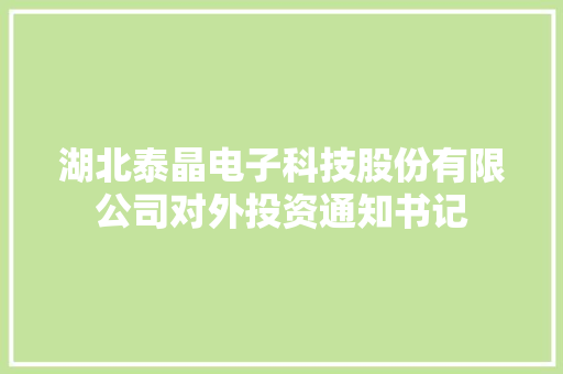 湖北泰晶电子科技股份有限公司对外投资通知书记