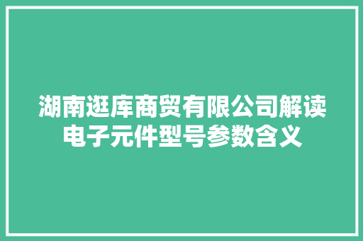 湖南逛库商贸有限公司解读电子元件型号参数含义