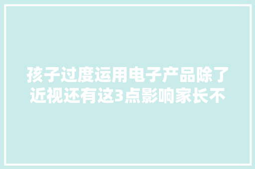 孩子过度运用电子产品除了近视还有这3点影响家长不知道