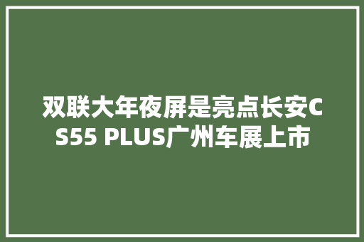 双联大年夜屏是亮点长安CS55 PLUS广州车展上市