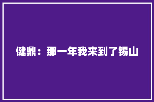 健鼎：那一年我来到了锡山