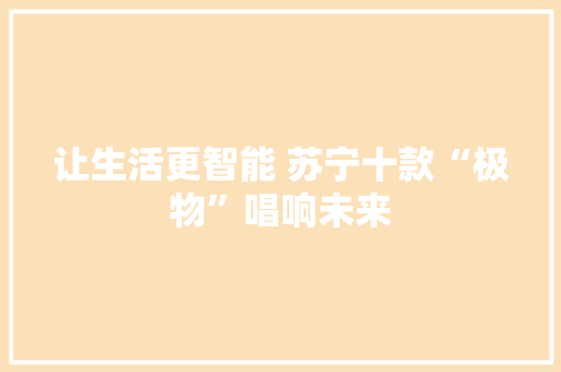 让生活更智能 苏宁十款“极物”唱响未来