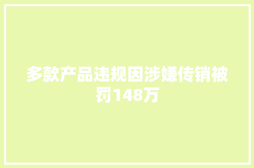 多款产品违规因涉嫌传销被罚148万 多款产品违规因涉嫌传销被罚148万 互联通信