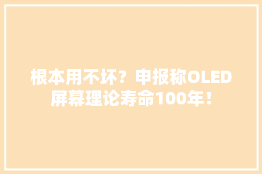 根本用不坏？申报称OLED屏幕理论寿命100年！