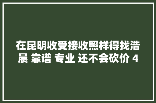 在昆明收受接收照样得找浩晨 靠谱 专业 还不会砍价 430...