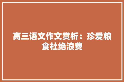 高三语文作文赏析：珍爱粮食杜绝浪费