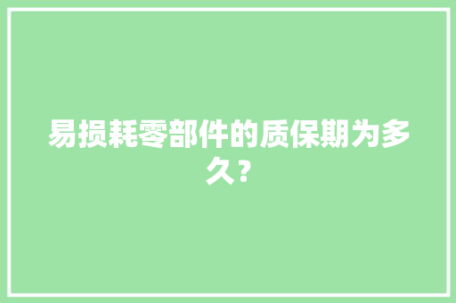 易损耗零部件的质保期为多久？