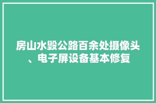 房山水毁公路百余处摄像头、电子屏设备基本修复