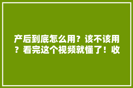 产后到底怎么用？该不该用？看完这个视频就懂了！收腹带不...