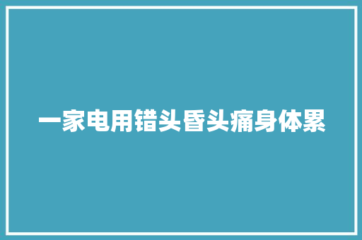 一家电用错头昏头痛身体累