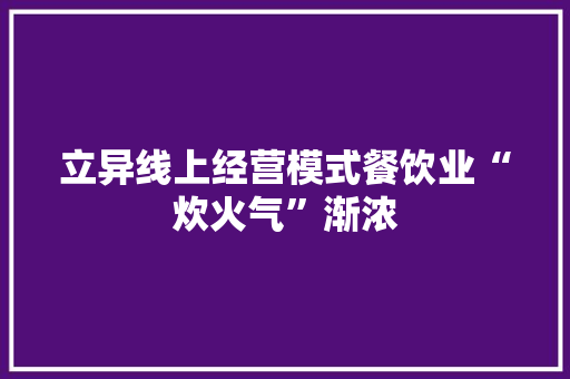 立异线上经营模式餐饮业“炊火气”渐浓 立异线上经营模式餐饮业“炊火气”渐浓 人工智能