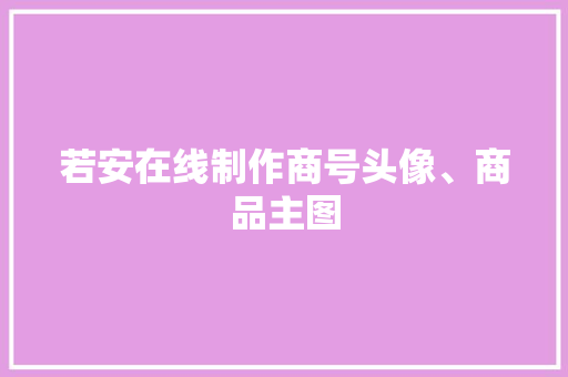 若安在线制作商号头像、商品主图 若安在线制作商号头像、商品主图 人工智能