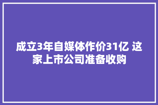 成立3年自媒体作价31亿 这家上市公司准备收购 成立3年自媒体作价31亿 这家上市公司准备收购 智能科技