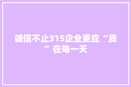 诚信不止315企业更应“质”在每一天 诚信不止315企业更应“质”在每一天 智能家居