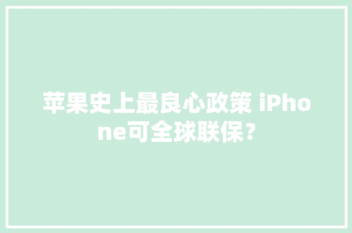 苹果史上最良心政策 iPhone可全球联保？