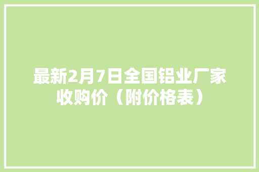 最新2月7日全国铝业厂家收购价（附价格表）