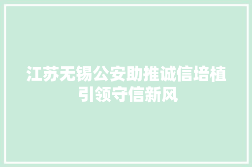 江苏无锡公安助推诚信培植 引领守信新风