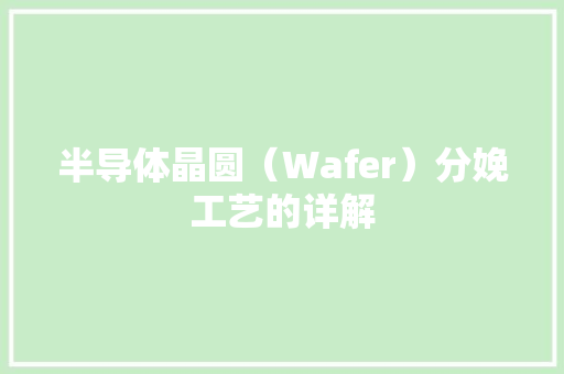 半导体晶圆（Wafer）分娩工艺的详解