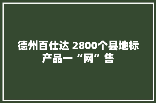 德州百仕达 2800个县地标产品一“网”售