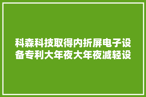 科森科技取得内折屏电子设备专利大年夜大年夜减轻设备整体的重量