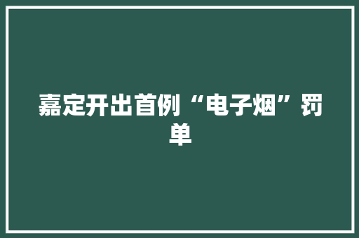 嘉定开出首例“电子烟”罚单