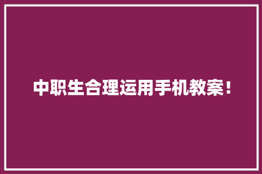 中职生合理运用手机教案！