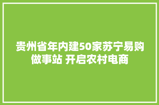 贵州省年内建50家苏宁易购做事站 开启农村电商