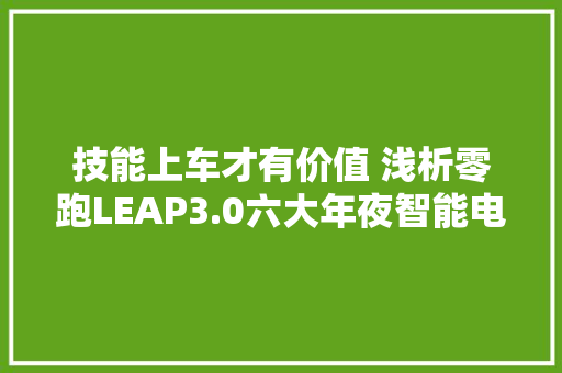 技能上车才有价值 浅析零跑LEAP3.0六大年夜智能电动核心技能