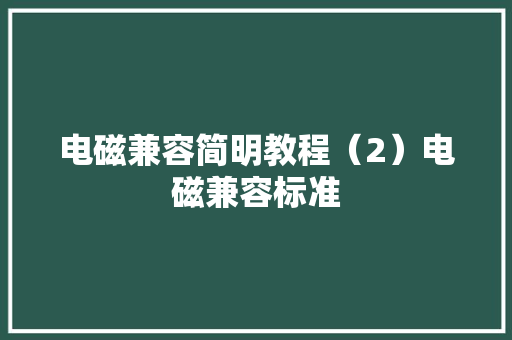 电磁兼容简明教程（2）电磁兼容标准 电磁兼容简明教程（2）电磁兼容标准 智能家居