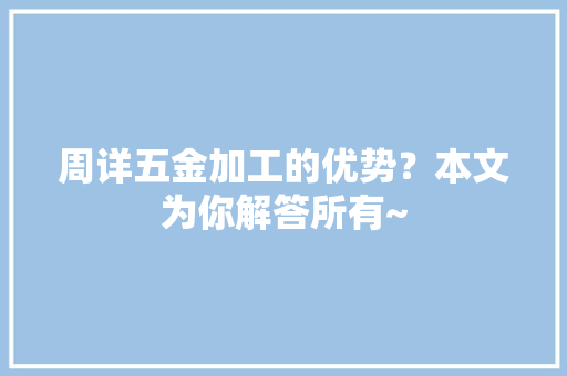 周详五金加工的优势？本文为你解答所有~