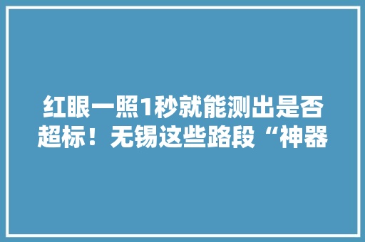红眼一照1秒就能测出是否超标！无锡这些路段“神器”上岗