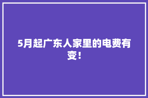 5月起广东人家里的电费有变！