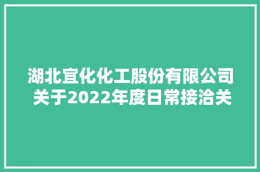 湖北宜化化工股份有限公司 关于2022年度日常接洽关系交易估量的通知书记