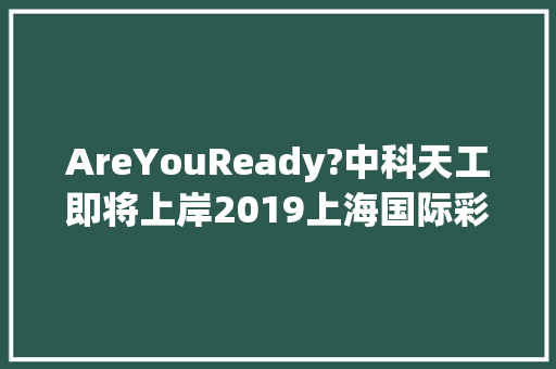 AreYouReady?中科天工即将上岸2019上海国际彩盒展