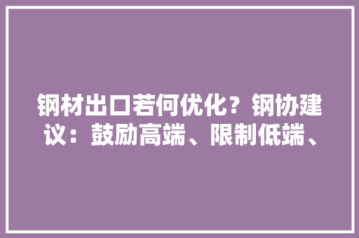钢材出口若何优化？钢协建议：鼓励高端、限制低端、规范秩序