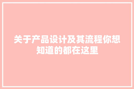 关于产品设计及其流程你想知道的都在这里