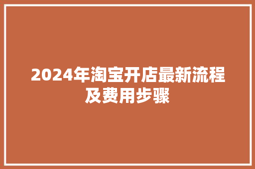 2024年淘宝开店最新流程及费用步骤