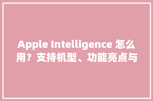 Apple Intelligence 怎么用？支持机型、功能亮点与下载办法一次看 Apple Intelligence 怎么用？支持机型、功能亮点与下载办法一次看 智能家居