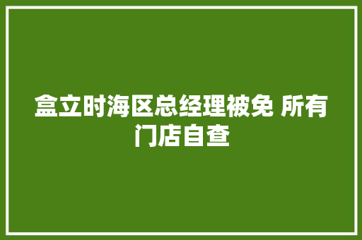 盒立时海区总经理被免 所有门店自查