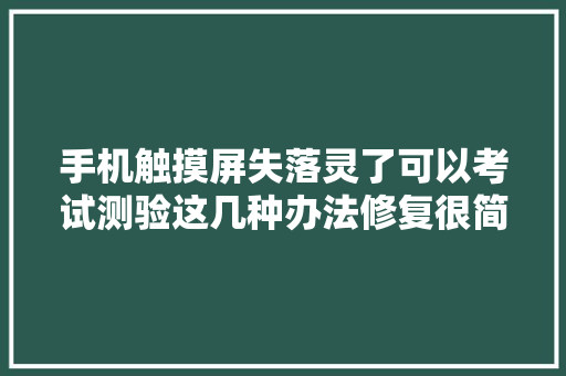 手机触摸屏失落灵了可以考试测验这几种办法修复很简单