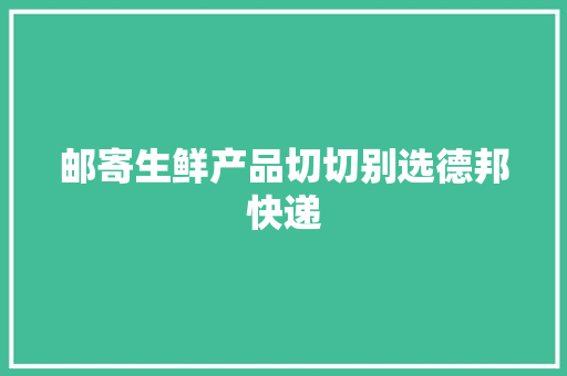 邮寄生鲜产品切切别选德邦快递 邮寄生鲜产品切切别选德邦快递 智能科技
