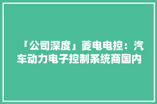 「公司深度」菱电电控：汽车动力电子控制系统商国内隐形冠军