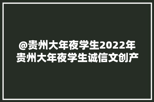 @贵州大年夜学生2022年贵州大年夜学生诚信文创产品设计大年夜赛来啦！