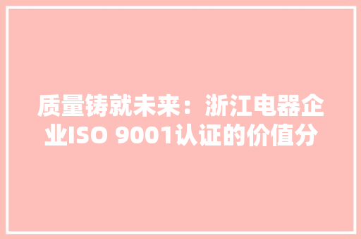 质量铸就未来：浙江电器企业ISO 9001认证的价值分析
