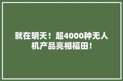 就在明天！超4000种无人机产品亮相福田！