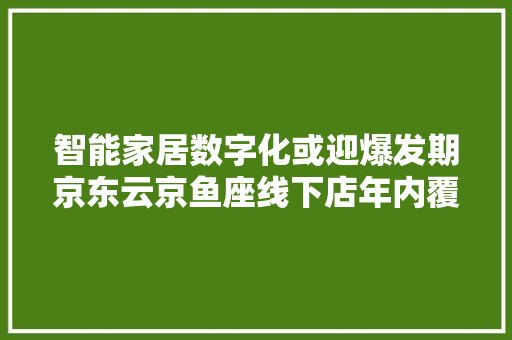 智能家居数字化或迎爆发期京东云京鱼座线下店年内覆盖300城市